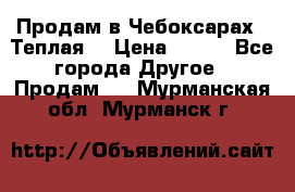 Продам в Чебоксарах!!!Теплая! › Цена ­ 250 - Все города Другое » Продам   . Мурманская обл.,Мурманск г.